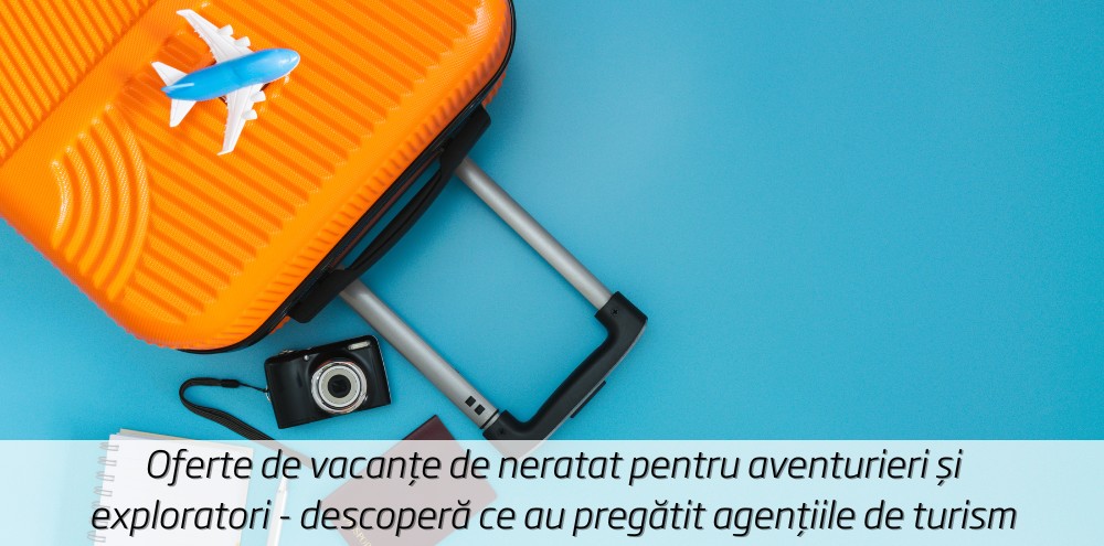 Oferte de vacanțe de neratat pentru aventurieri și exploratori - descoperă ce au pregătit agențiile de turism