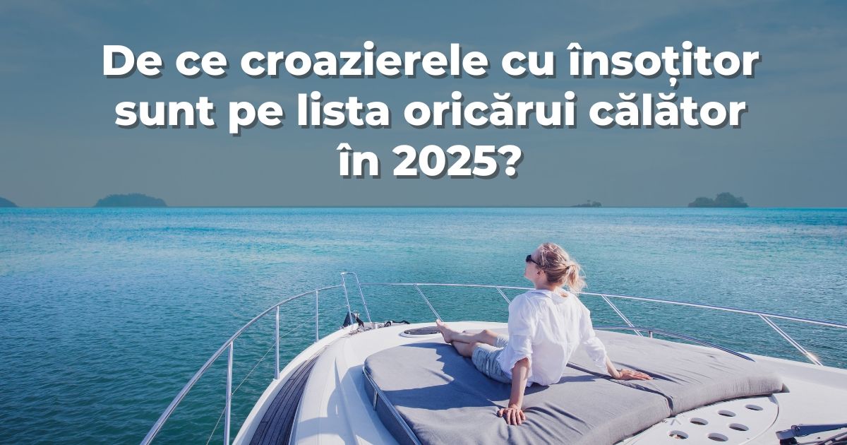 De ce croazierele cu însoțitor sunt pe lista oricărui călător în 2025?